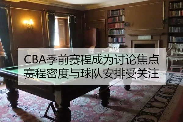 CBA季前赛程成为讨论焦点 赛程密度与球队安排受关注